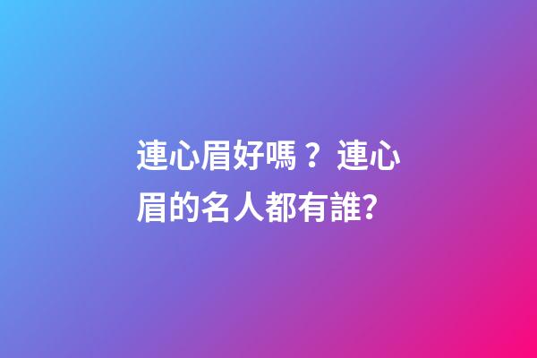 連心眉好嗎？連心眉的名人都有誰？